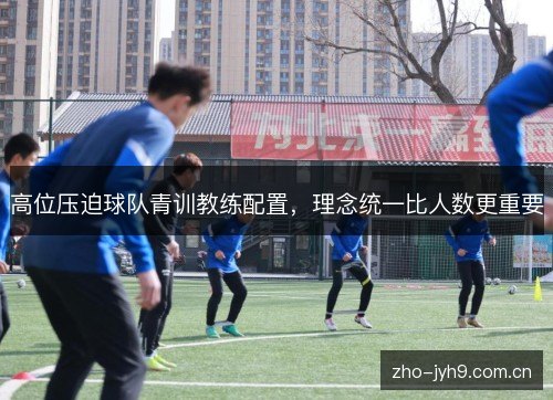 高位压迫球队青训教练配置，理念统一比人数更重要