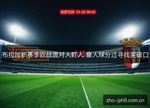 布拉加新赛季欧战面对人盯人 靠人球分过寻找突破口